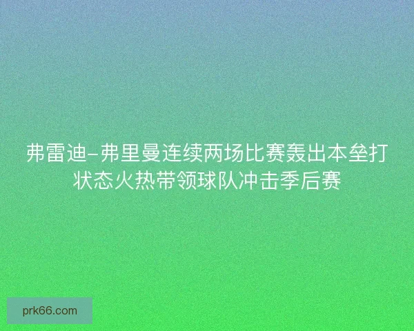 弗雷迪-弗里曼连续两场比赛轰出本垒打状态火热带领球队冲击季后赛 弗雷迪-弗里曼连续两场比赛轰出本垒打状态火热带领球队冲击季后赛