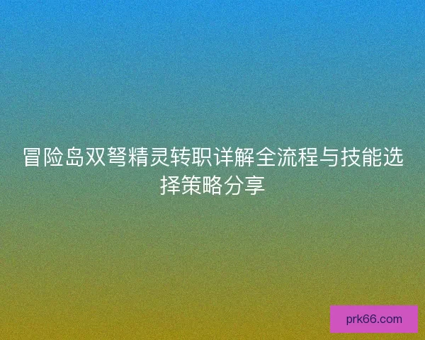 冒险岛双弩精灵转职详解全流程与技能选择策略分享