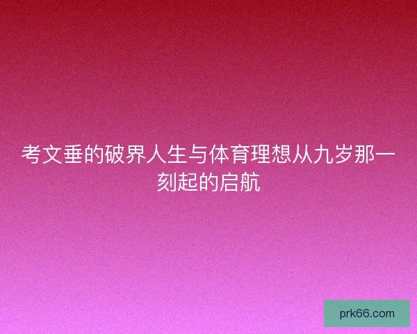 考文垂的破界人生与体育理想从九岁那一刻起的启航