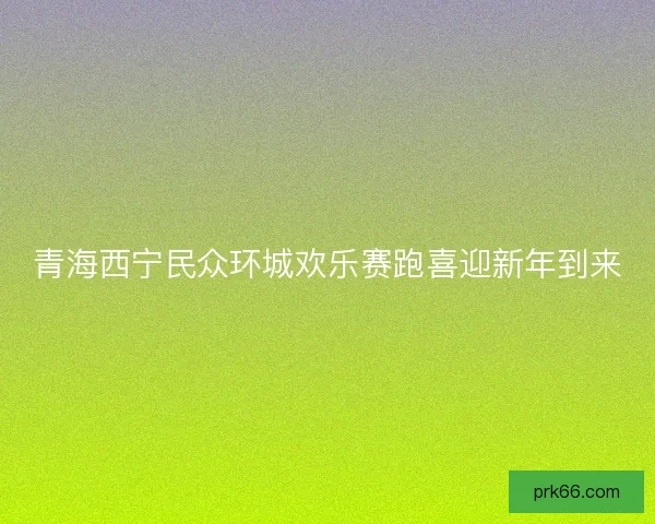 青海西宁民众环城欢乐赛跑喜迎新年到来