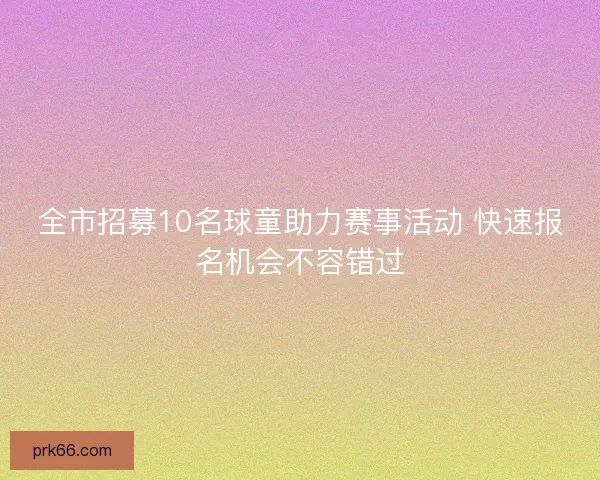 全市招募10名球童助力赛事活动 快速报名机会不容错过 全市招募10名球童助力赛事活动 快速报名机会不容错过